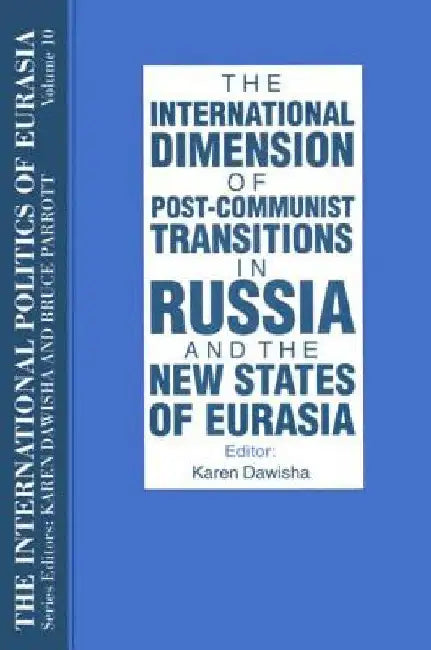 The International Politics of Eurasia: v. 10: The International Dimension of Post-communist Transitions in Russia and the New States of Eurasia by S. Frederick Starr