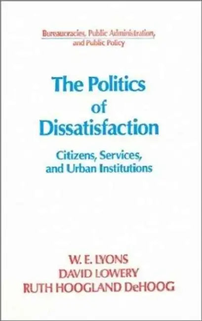 The Politics of Dissatisfaction: Citizens, Services and Urban Institutions by William E. Lyons, David Lowery, Ruth Hoogland Dehoog