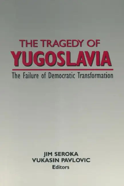 The Tragedy of Yugoslavia: The Failure of Democratic Transformation: The Failure of Democratic Transformation by Jim Seroka, Vukasin Pavlovic