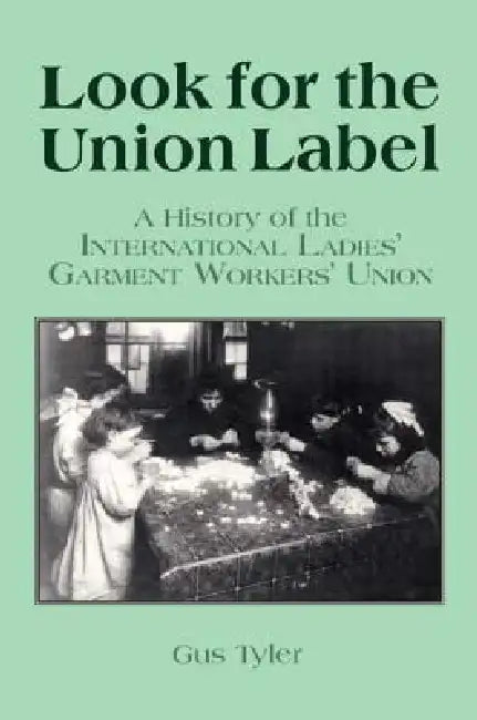 Look for the Union Label: History of the International Ladies' Garment Workers' Union by Gus Tyler