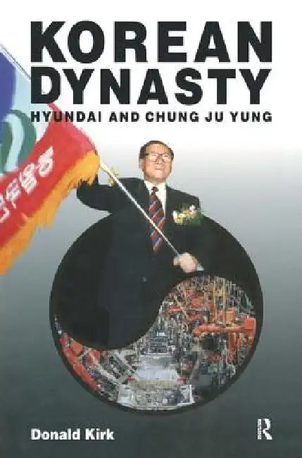 Korean Dynasty: Hyundai and Chung Ju Yung by Donald Kirk