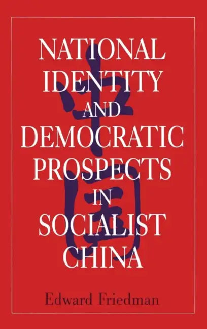 National Identity and Democratic Prospects in Socialist China by Edward Friedman