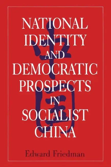 National Identity and Democratic Prospects in Socialist China by Edward Friedman