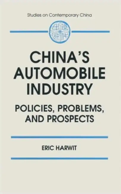 China's Automobile Industry: Policies, Problems and Prospects by Eric Harwit
