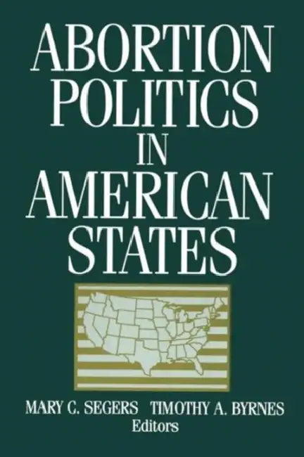 Abortion Politics in American States by Mary C. Segers, Timothy a. Byrnes