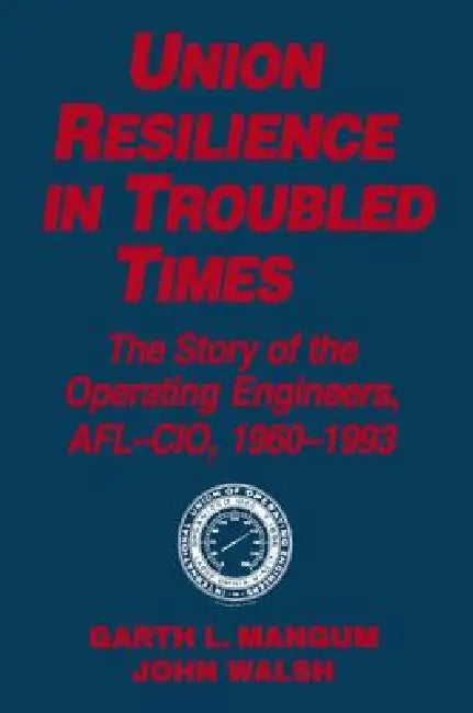 Union Resilience In Troubled Times: The Story Of The Operating Engineers, Afl-Cio, 1960-93: The Story Of The Operating Engineers, Afl-Cio, 1960-93 by Garth L. Mangum