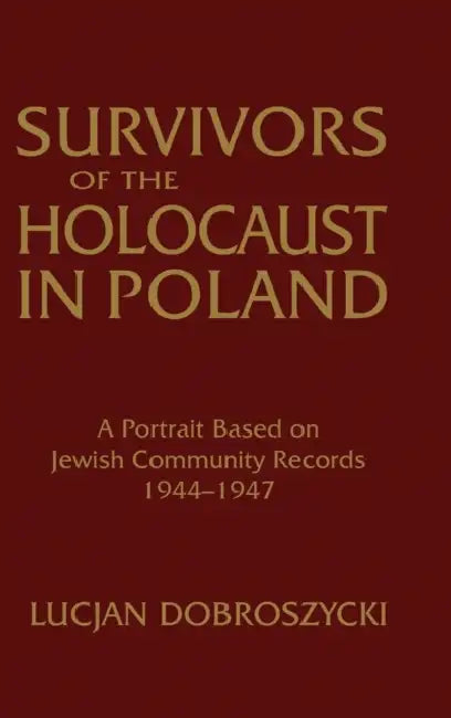 Survivors of the Holocaust in Poland: A Portrait Based on Jewish Community Records, 1944-47: A Portrait Based on Jewish Community Records, 1944-47 by Lucjan Dobroszycki