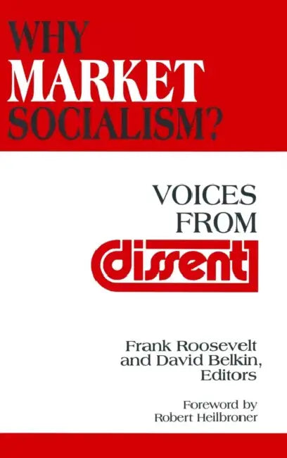 Why Market Socialism?: Voices from Dissent by Frank Roosevelt, David Belkin, Robert L. Heilbroner