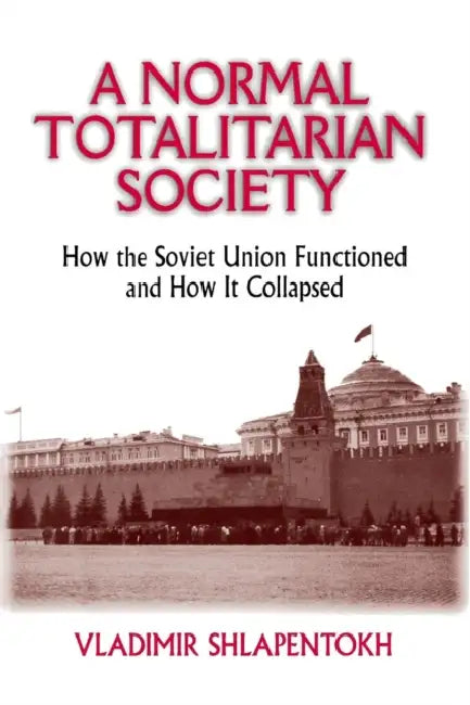 A Normal Totalitarian Society: How the Soviet Union Functioned and How It Collapsed by Vladimir Shlapentokh