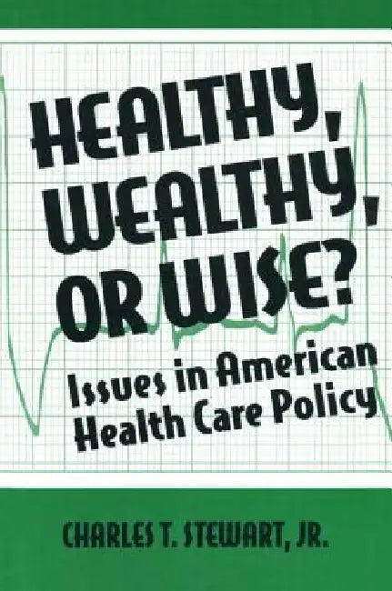 Healthy, Wealthy or Wise?: Issues in American Health Care Policy by David W. Stewart