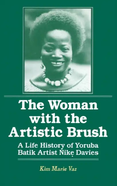 The Woman with the Artistic Brush: Life History of Yoruba Batik Nike Olaniyi Davies by Kim Marie Vaz