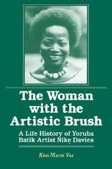 The Woman with the Artistic Brush: Life History of Yoruba Batik Nike Olaniyi Davies by Vaz Kim Marie