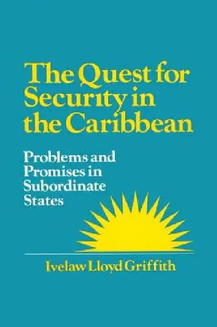 The Quest for Security in the Caribbean: Problems and Promises in Subordinate States by Ivelaw L. Griffith