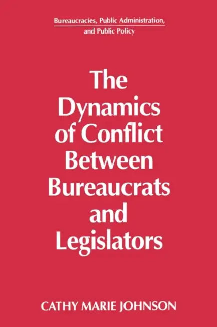 The Dynamics of Conflict Between Bureaucrats and Legislators by Gail Johnson