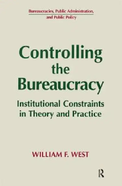 Controlling the Bureaucracy: Institutional Constraints in Theory and Practice by William F. West
