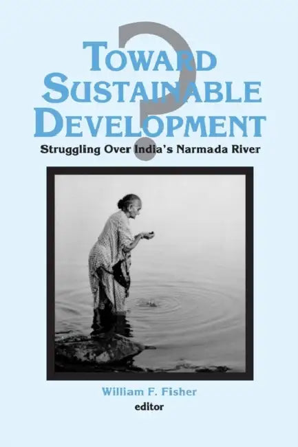 Toward Sustainable Development?: Struggling Over India's Narmada River by Ronald C. Fisher
