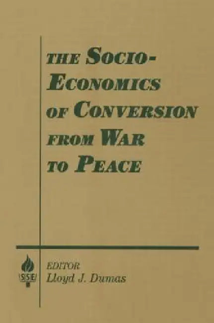 The Socio-Economics of Conversion from War to Peace by Lloyd J. Dumas