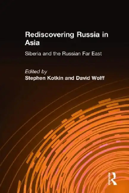 Rediscovering Russia in Asia: Siberia and the Russian Far East by Stephen Kotkin, David Wolff