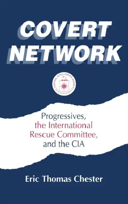 Covert Network: Progressives, the International Rescue Committee and the CIA by Eric Thomas Chester