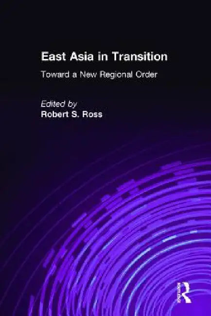 East Asia in Transition:: Toward a New Regional Order by Robert S. Ross