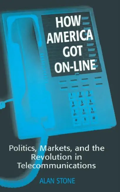 How America Got On-line: Politics, Markets, and the Revolution in Telecommunication by Alan Stone
