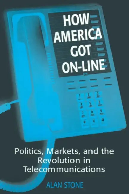 How America Got On-line: Politics, Markets, and the Revolution in Telecommunication by Alan Stone