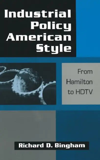 Industrial Policy American-style: From Hamilton to HDTV: From Hamilton to HDTV by Richard D. Bingham