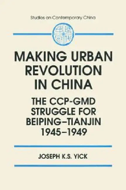Making Urban Revolution in China: The Ccp-GMD Struggle for Beiping-Tianjin, 1945-49: The Ccp-GMD Struggle for Beiping-Tianjin, 1945-49 by Joseph K. S. Yick