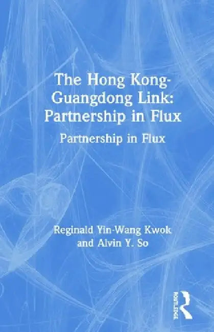 The Hong Kong-Guangdong Link: Partnership in Flux by Reginald Yin-Wang Kwok