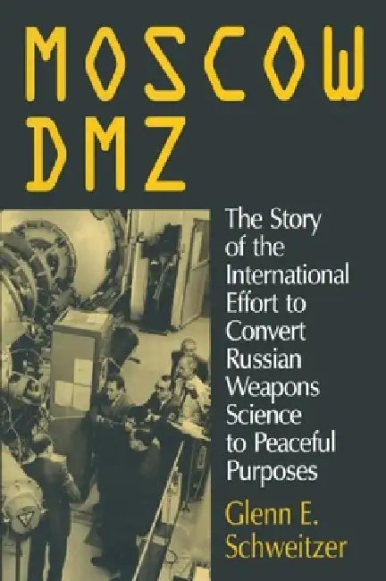 Moscow Dmz: The Story of the International Effort to Convert Russian Weapons Science to Peaceful Purposes: The Story of the International Effort to Co by Glenn E. Schweitzer