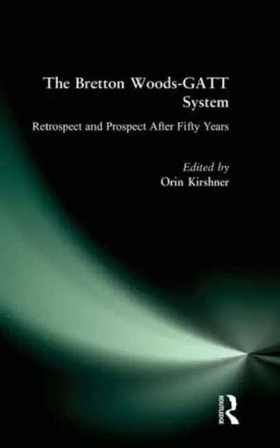 The Bretton Woods-GATT System: Retrospect and Prospect After Fifty Years by Orin Kirshner