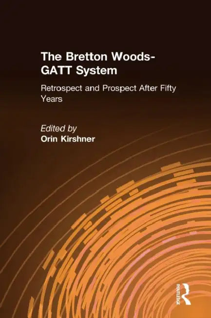 The Bretton Woods-GATT System: Retrospect and Prospect After Fifty Years by Orin Kirshner