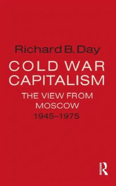 Cold War Capitalism: The View from Moscow, 1945-1975: The View from Moscow, 1945-1975 by Richard B. Day