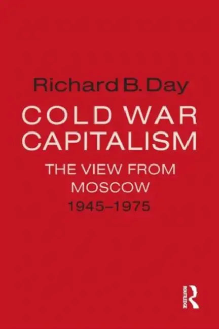 Cold War Capitalism: The View from Moscow, 1945-1975: The View from Moscow, 1945-1975 by Richard B. Day