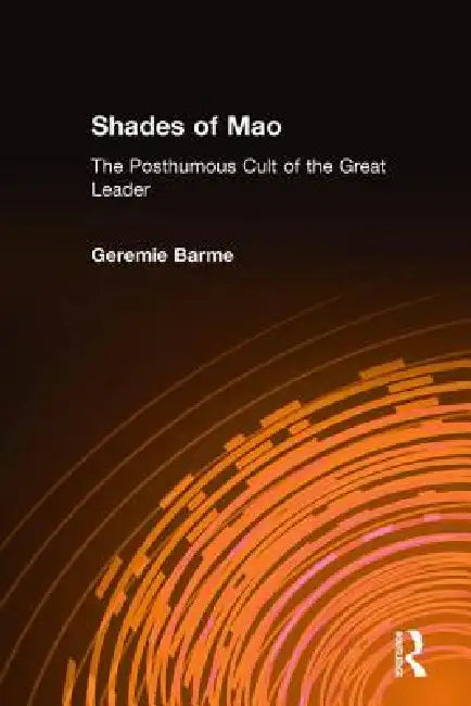 Shades of Mao: The Posthumous Cult of the Great Leader: The Posthumous Cult of the Great Leader by Geremie Barme