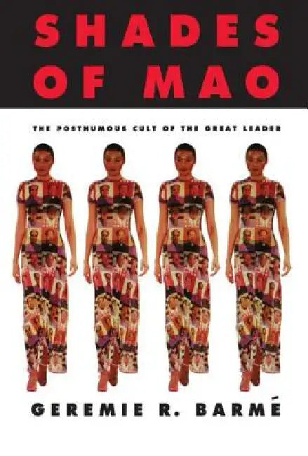 Shades of Mao: The Posthumous Cult of the Great Leader: The Posthumous Cult of the Great Leader by Geremie Barme
