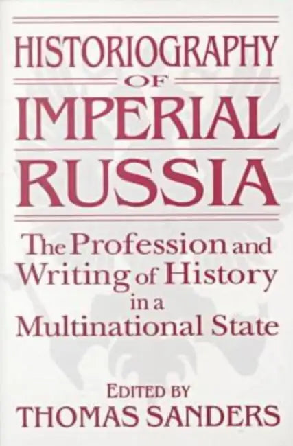 Historiography of Imperial Russia: The Profession and Writing of History in a Multinational State: The Profession and Writing of History in a Multinational State by Thomas Sanders