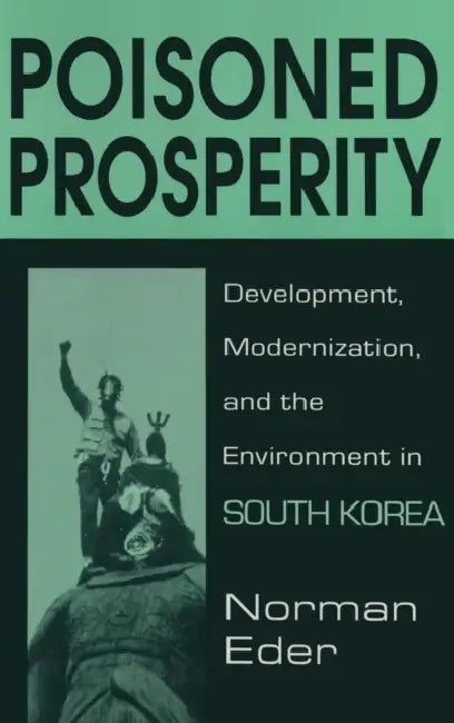 Poisoned Prosperity: Development, Modernization and the Environment in South Korea by Norman R. Eder