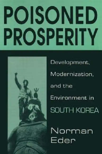 Poisoned Prosperity: Development, Modernization and the Environment in South Korea by Norman R. Eder