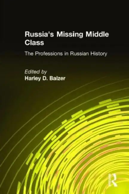 Russia's Missing Middle Class: The Professions in Russian History: The Professions in Russian History by Harley D. Balzer