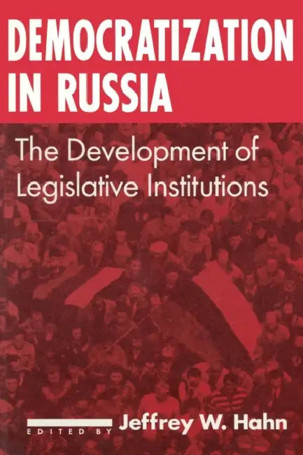 Democratization in Russia: The Development of Legislative Institutions: The Development of Legislative Institutions by Jeffrey W. Hahn
