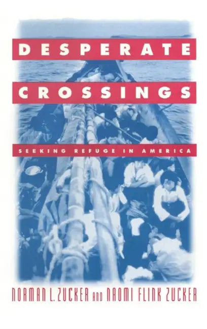 Desperate Crossings: Seeking Refuge in America by Norman L. Zucker, Naomi Flint Zucker