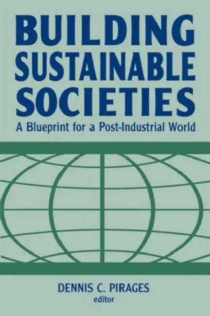 Building Sustainable Societies: A Blueprint for a Post-Industrial World: A Blueprint for a Post-Industrial World by Dennis Clark Pirages
