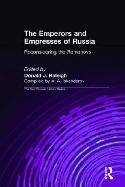 The Emperors and Empresses of Russia: Reconsidering the Romanovs by Donald J. Raleigh