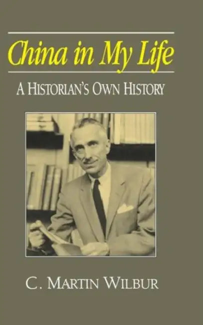 China in My Life: A Historian's Own History: A Historian's Own History by C. Martin Wilbur