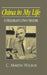 China in My Life: A Historian's Own History: A Historian's Own History by C. Martin Wilbur