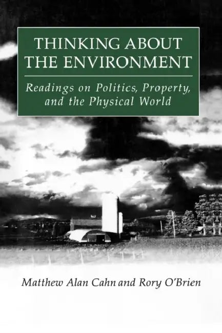 Thinking About the Environment: Readings on Politics, Property and the Physical World by Matthew Alan Cahn, Rory O'Brien