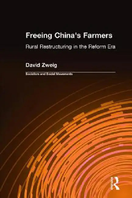 Freeing China's Farmers: Rural Restructuring in the Reform Era: Rural Restructuring in the Reform Era by David Zweig