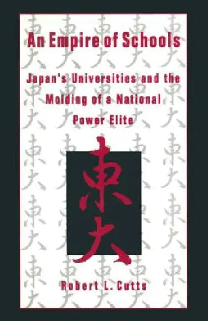An Empire of Schools: Japan's Universities and the Molding of a National Power Elite by Robert Cutts