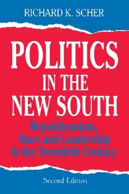 Politics in the New South: Republicanism, Race and Leadership in the Twentieth Century by Richard K. Scher